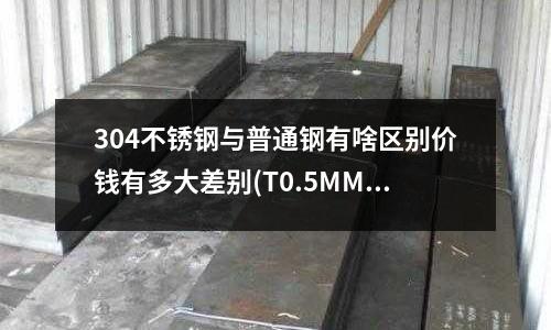 304不锈钢与普通钢有啥区别价钱有多大差别(T0.5MM不锈钢的冲压模具冲头用什么材料好?)