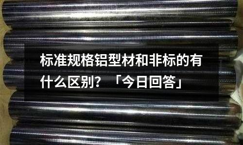 标准规格铝型材和非标的有什么区别?「今日回答」