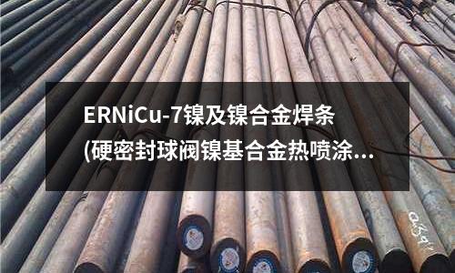 ERNiCu-7镍及镍合金焊条(硬密封球阀镍基合金热喷涂技术)
