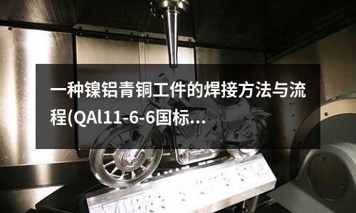 一种镍铝青铜工件的焊接方法与流程(QAl11-6-6国标铝青铜化学成分)