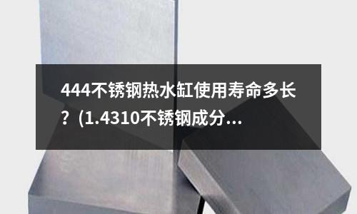 444不锈钢热水缸使用寿命多长?(1.4310不锈钢成分及性能)