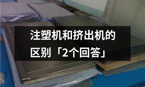 注塑机和挤出机的区别「2个回答」