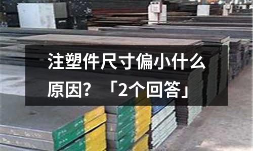 注塑件尺寸偏小什么原因?「2个回答」