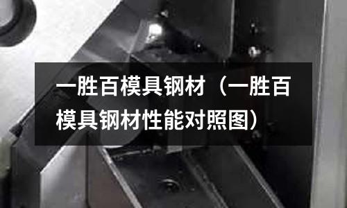 一胜百模具钢材(一胜百模具钢材性能对照图)