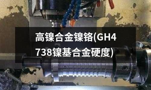 高镍合金镍铬(GH4738镍基合金硬度)
