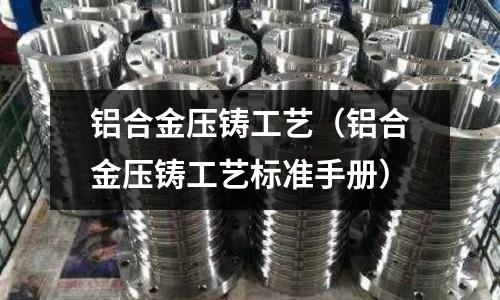 铝合金压铸工艺(铝合金压铸工艺标准手册)
