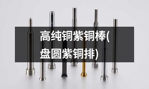 高纯铜紫铜棒(盘圆紫铜排)