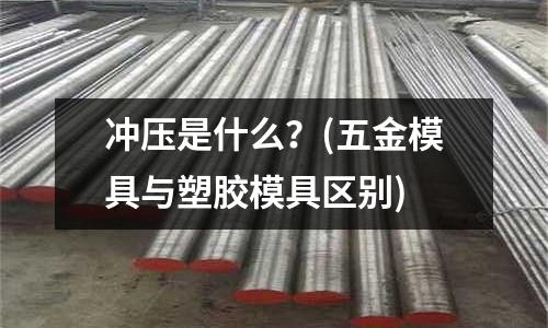 冲压是什么?(五金模具与塑胶模具区别)