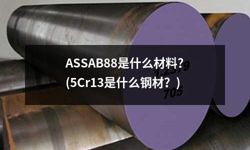 ASSAB88是什么材料?(5Cr13是什么钢材?)