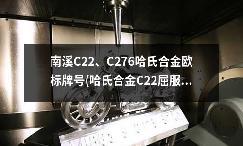 南溪C22、C276哈氏合金欧标牌号(哈氏合金C22屈服强度室温机械性能)