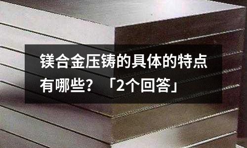 镁合金压铸的具体的特点有哪些?「2个回答」