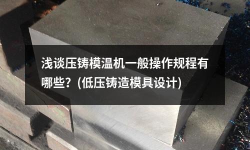 浅谈压铸模温机一般操作规程有哪些?(低压铸造模具设计)