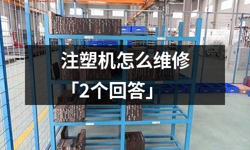 注塑机怎么维修「2个回答」