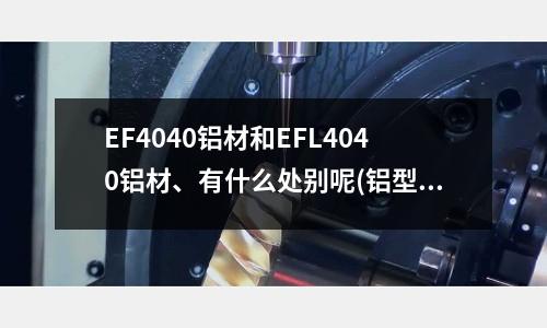 EF4040铝材和EFL4040铝材、有什么处别呢(铝型材挤出为什么要收上机费?费用是多少呢?)