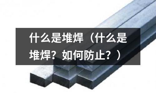 什么是堆焊(什么是堆焊?如何防止?)