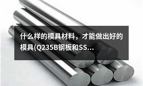 什么样的模具材料,才能做出好的模具(Q235B钢板和SS400钢板有什么区别?)