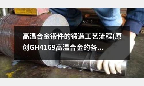 高温合金锻件的锻造工艺流程(原创GH4169高温合金的各项数据性能)