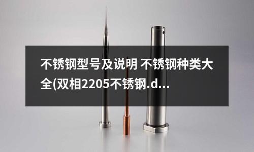 不锈钢型号及说明 不锈钢种类大全(双相2205不锈钢.doc)