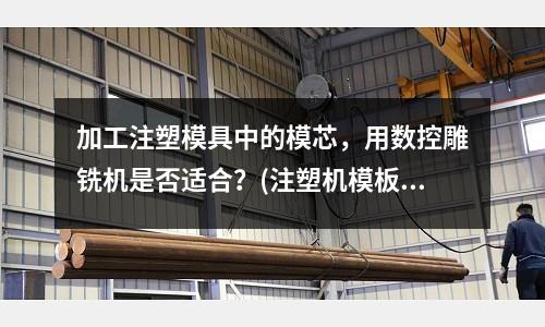 加工注塑模具中的模芯,用数控雕铣机是否适合?(注塑机模板锁模不平行怎么调整)