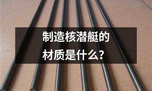 制造核潜艇的材质是什么?