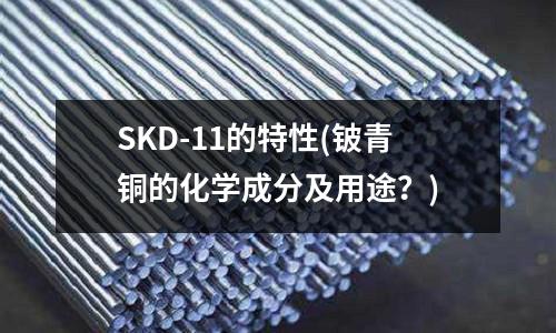 SKD-11的特性(铍青铜的化学成分及用途?)