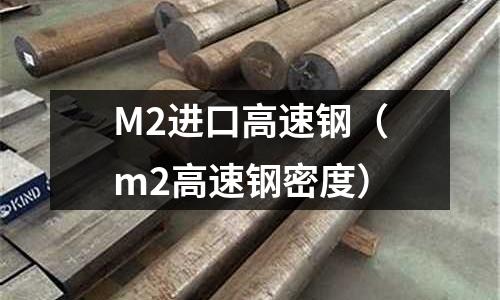 M2进口高速钢(m2高速钢密度)