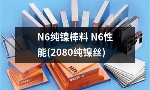 N6纯镍棒料 N6性能(2080纯镍丝)