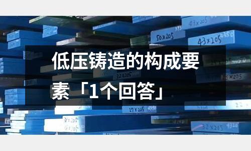 低压铸造的构成要素「1个回答」