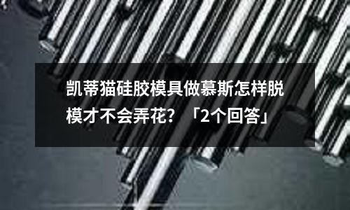 凯蒂猫硅胶模具做慕斯怎样脱模才不会弄花?「2个回答」