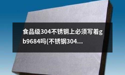 食品级304不锈钢上必须写着gb9684吗(不锈钢304和430的区别?)
