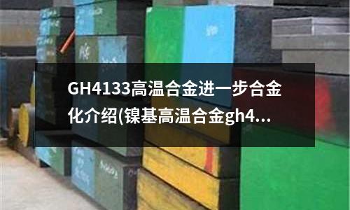 GH4133高温合金进一步合金化介绍(镍基高温合金gh4169)