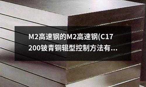 M2高速钢的M2高速钢(C17200铍青铜辊型控制方法有哪些)