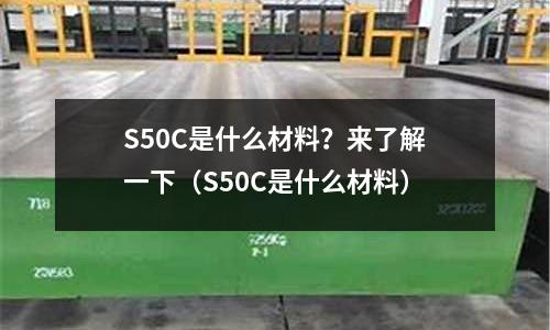 S50C是什么材料?来了解一下(S50C是什么材料)