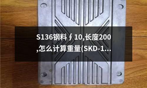 S136钢料∮10,长度200,怎么计算重量(SKD-11为何种材质5)