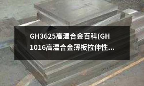 GH3625高温合金百科(GH1016高温合金薄板拉伸性能数据)