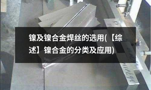 镍及镍合金焊丝的选用(【综述】镍合金的分类及应用)