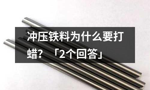 冲压铁料为什么要打蜡?「2个回答」