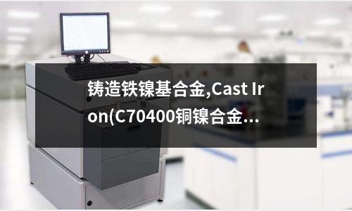 铸造铁镍基合金,Cast Iron(C70400铜镍合金(白铜))