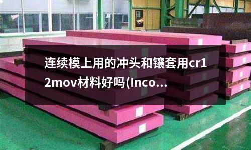 连续模上用的冲头和镶套用cr12mov材料好吗(Inconel718是什么材料)