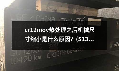 cr12mov热处理之后机械尺寸缩小是什么原因?(S136模具钢价格为多少多少钱一公斤)