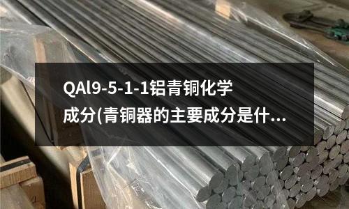 QAl9-5-1-1铝青铜化学成分(青铜器的主要成分是什么)
