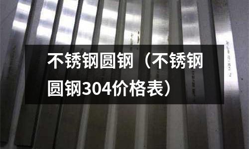 不锈钢圆钢(不锈钢圆钢304价格表)
