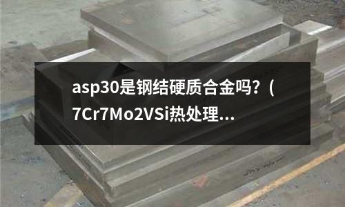 asp30是钢结硬质合金吗?(7Cr7Mo2VSi热处理)