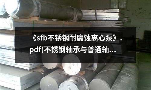《sfb不锈钢耐腐蚀离心泵》.pdf(不锈钢轴承与普通轴承的区别)