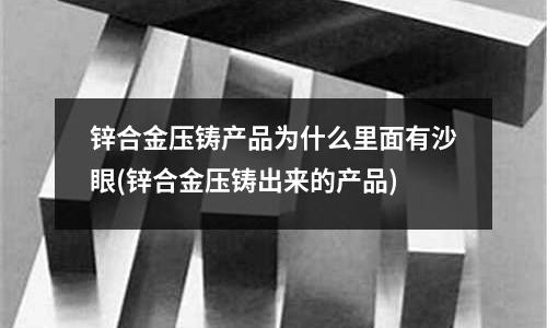 锌合金压铸产品为什么里面有沙眼(锌合金压铸出来的产品)