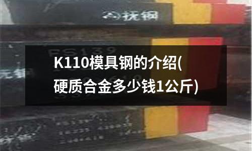 K110模具钢的介绍(硬质合金多少钱1公斤)