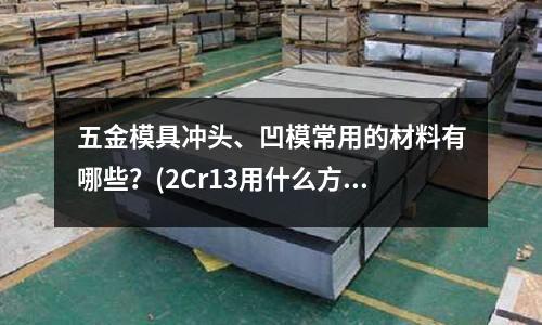 五金模具冲头、凹模常用的材料有哪些?(2Cr13用什么方法淬火上硬度?)