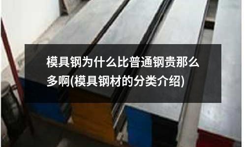 模具钢为什么比普通钢贵那么多啊(模具钢材的分类介绍)