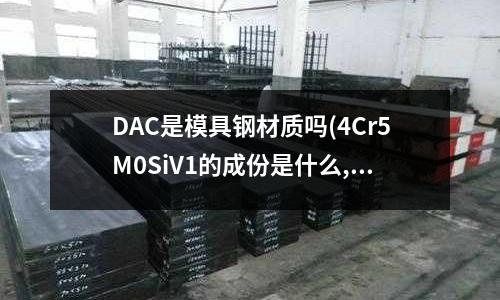 DAC是模具钢材质吗(4Cr5M0SiV1的成份是什么,非常感谢)