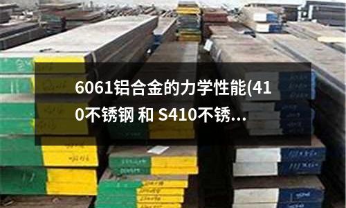 6061铝合金的力学性能(410不锈钢 和 S410不锈钢 是一个型号么?)